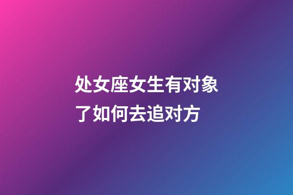 处女座女生有对象了如何去追对方-第1张-星座运势-玄机派