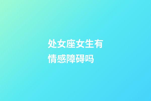 处女座女生有情感障碍吗-第1张-星座运势-玄机派