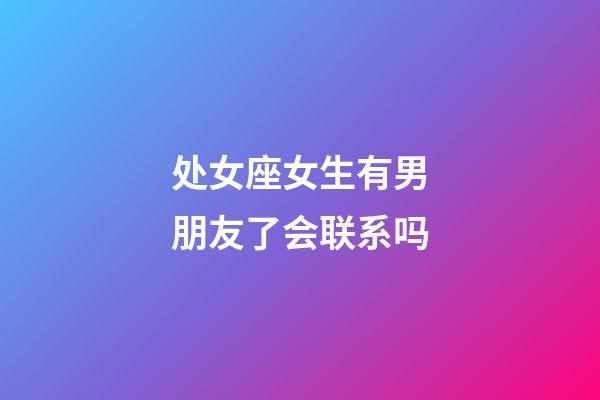 处女座女生有男朋友了会联系吗-第1张-星座运势-玄机派