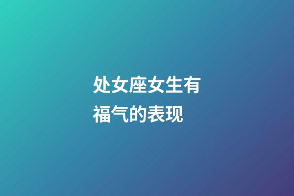 处女座女生有福气的表现-第1张-星座运势-玄机派