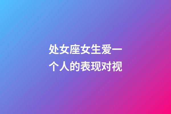 处女座女生爱一个人的表现对视-第1张-星座运势-玄机派