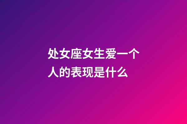 处女座女生爱一个人的表现是什么-第1张-星座运势-玄机派