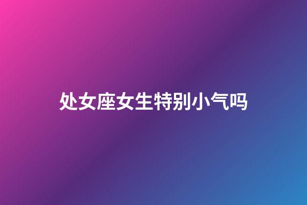 处女座女生特别小气吗-第1张-星座运势-玄机派