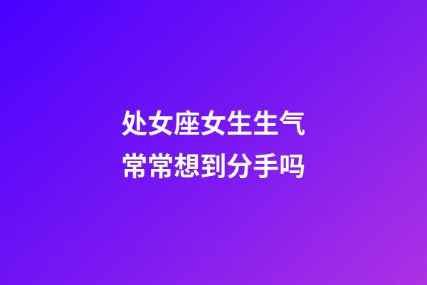 处女座女生生气常常想到分手吗-第1张-星座运势-玄机派