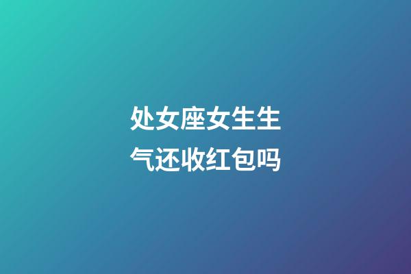 处女座女生生气还收红包吗-第1张-星座运势-玄机派