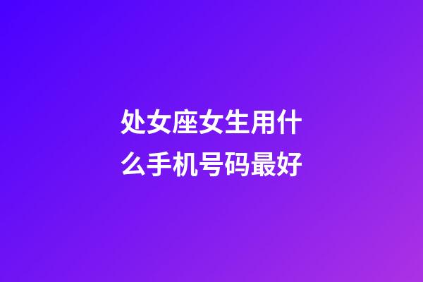 处女座女生用什么手机号码最好-第1张-星座运势-玄机派