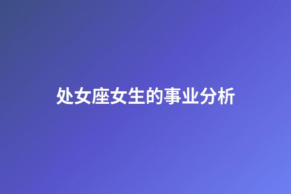 处女座女生的事业分析-第1张-星座运势-玄机派