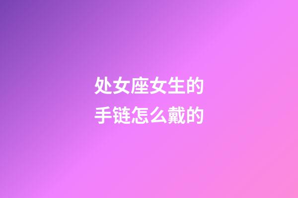 处女座女生的手链怎么戴的-第1张-星座运势-玄机派