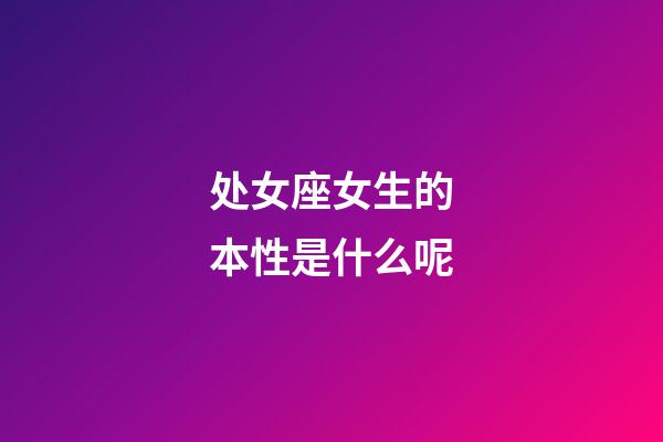 处女座女生的本性是什么呢-第1张-星座运势-玄机派