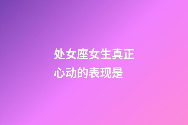 处女座女生真正心动的表现是-第1张-星座运势-玄机派