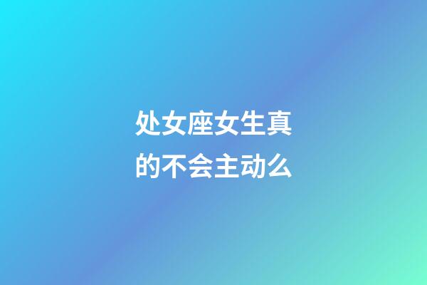 处女座女生真的不会主动么-第1张-星座运势-玄机派