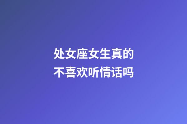 处女座女生真的不喜欢听情话吗-第1张-星座运势-玄机派