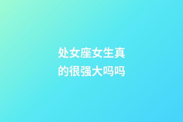 处女座女生真的很强大吗吗-第1张-星座运势-玄机派