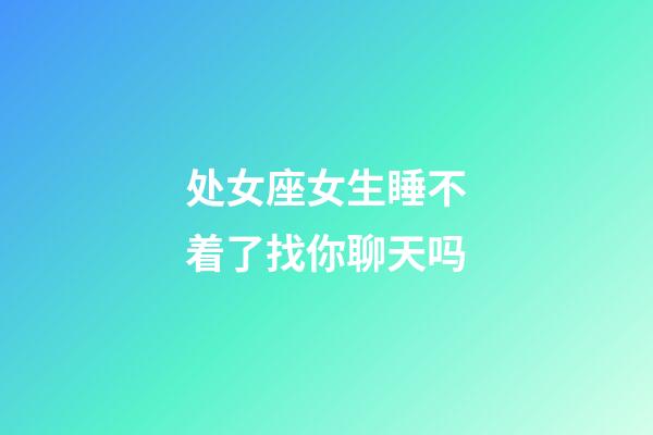 处女座女生睡不着了找你聊天吗-第1张-星座运势-玄机派