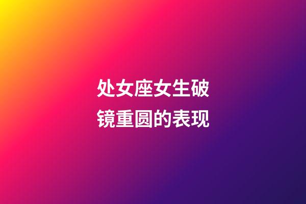 处女座女生破镜重圆的表现-第1张-星座运势-玄机派