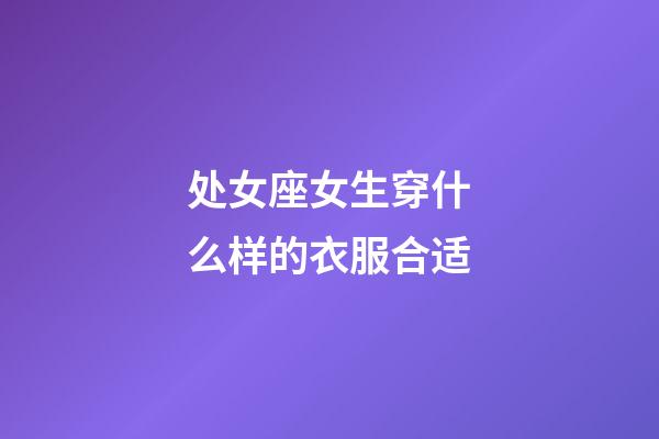 处女座女生穿什么样的衣服合适-第1张-星座运势-玄机派