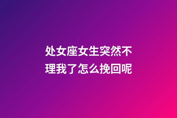 处女座女生突然不理我了怎么挽回呢-第1张-星座运势-玄机派