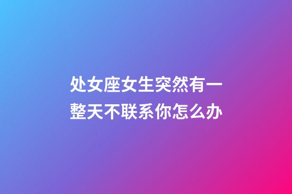 处女座女生突然有一整天不联系你怎么办-第1张-星座运势-玄机派