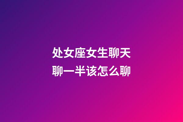 处女座女生聊天聊一半该怎么聊-第1张-星座运势-玄机派