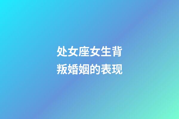 处女座女生背叛婚姻的表现-第1张-星座运势-玄机派