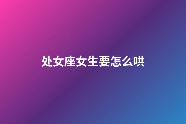 处女座女生要怎么哄-第1张-星座运势-玄机派