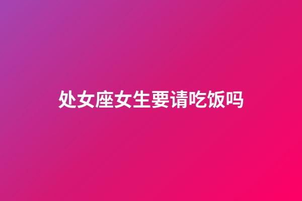 处女座女生要请吃饭吗-第1张-星座运势-玄机派