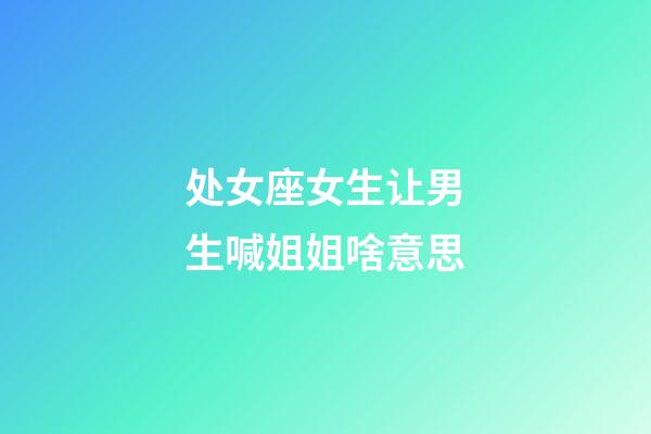 处女座女生让男生喊姐姐啥意思-第1张-星座运势-玄机派