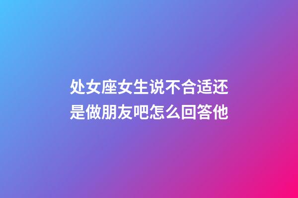 处女座女生说不合适还是做朋友吧怎么回答他-第1张-星座运势-玄机派