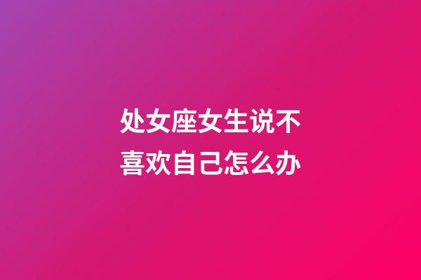 处女座女生说不喜欢自己怎么办-第1张-星座运势-玄机派