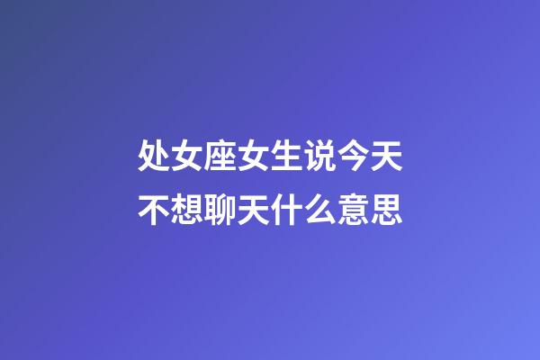 处女座女生说今天不想聊天什么意思-第1张-星座运势-玄机派