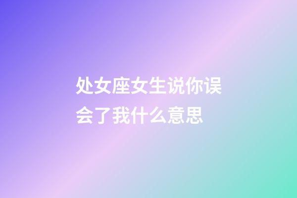 处女座女生说你误会了我什么意思-第1张-星座运势-玄机派