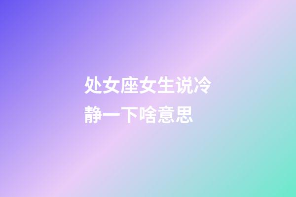 处女座女生说冷静一下啥意思-第1张-星座运势-玄机派