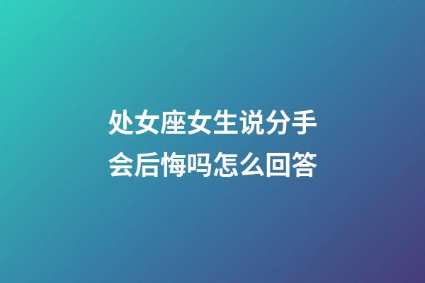 处女座女生说分手会后悔吗怎么回答-第1张-星座运势-玄机派