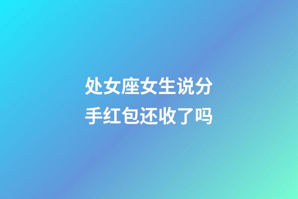 处女座女生说分手红包还收了吗-第1张-星座运势-玄机派