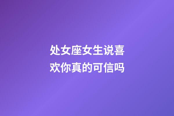 处女座女生说喜欢你真的可信吗-第1张-星座运势-玄机派