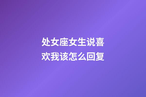 处女座女生说喜欢我该怎么回复-第1张-星座运势-玄机派