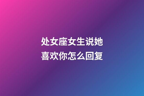 处女座女生说她喜欢你怎么回复-第1张-星座运势-玄机派