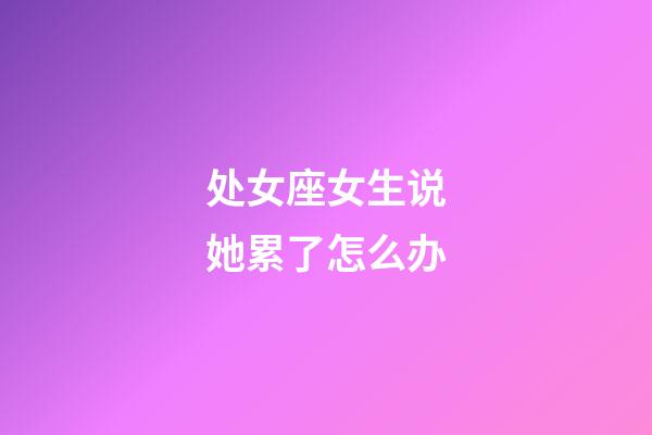 处女座女生说她累了怎么办-第1张-星座运势-玄机派