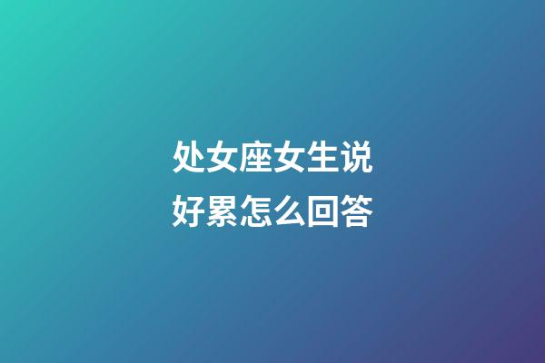 处女座女生说好累怎么回答-第1张-星座运势-玄机派