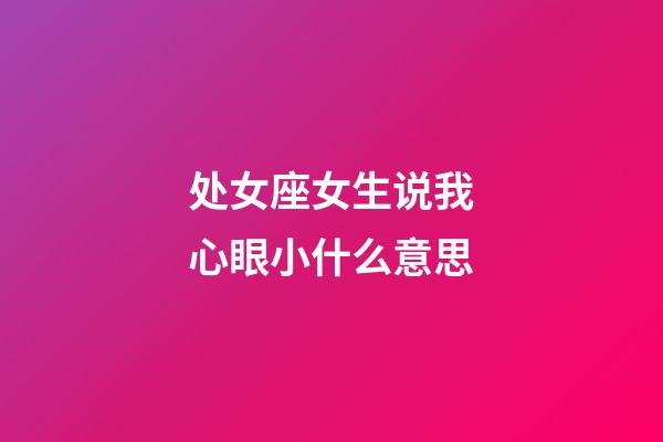 处女座女生说我心眼小什么意思-第1张-星座运势-玄机派