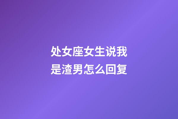 处女座女生说我是渣男怎么回复-第1张-星座运势-玄机派