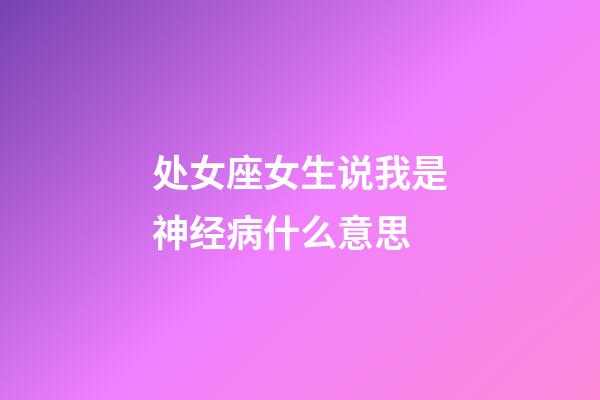 处女座女生说我是神经病什么意思-第1张-星座运势-玄机派