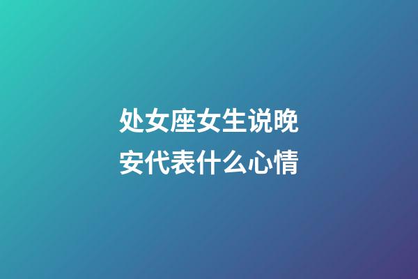 处女座女生说晚安代表什么心情-第1张-星座运势-玄机派