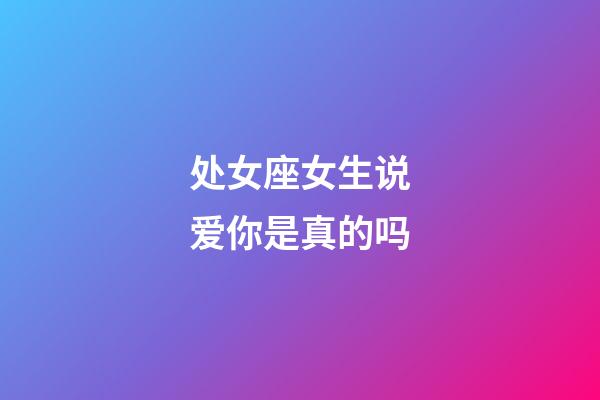 处女座女生说爱你是真的吗-第1张-星座运势-玄机派