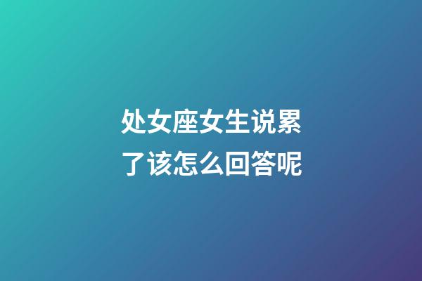 处女座女生说累了该怎么回答呢-第1张-星座运势-玄机派