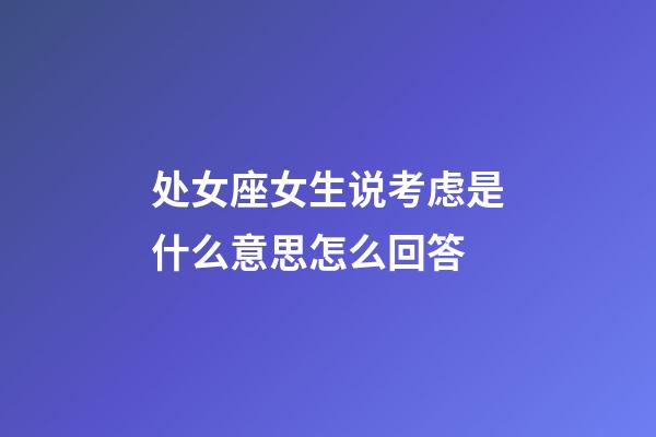 处女座女生说考虑是什么意思怎么回答-第1张-星座运势-玄机派