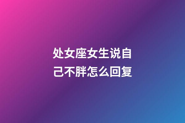 处女座女生说自己不胖怎么回复-第1张-星座运势-玄机派