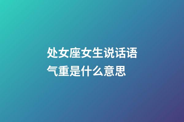 处女座女生说话语气重是什么意思-第1张-星座运势-玄机派