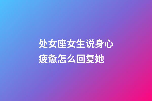 处女座女生说身心疲惫怎么回复她-第1张-星座运势-玄机派