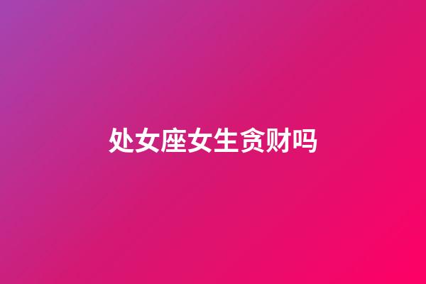 处女座女生贪财吗-第1张-星座运势-玄机派